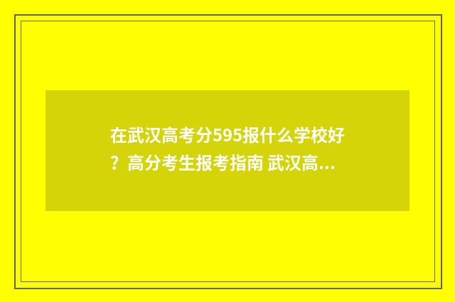在武汉高考分595报什么学校好？高分考生报考指南 武汉高考多少分