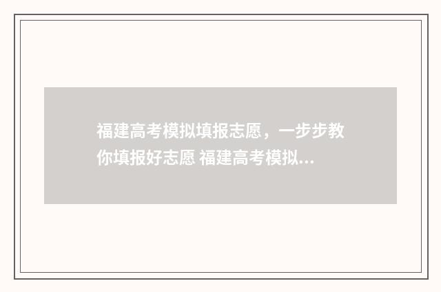 福建高考模拟填报志愿，一步步教你填报好志愿 福建高考模拟题
