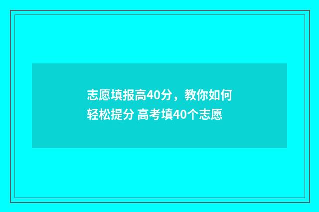 志愿填报高40分，教你如何轻松提分 高考填40个志愿