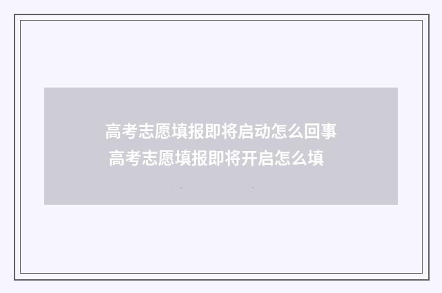 高考志愿填报即将启动怎么回事 高考志愿填报即将开启怎么填