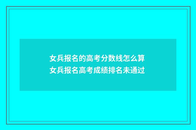 女兵报名的高考分数线怎么算 女兵报名高考成绩排名未通过