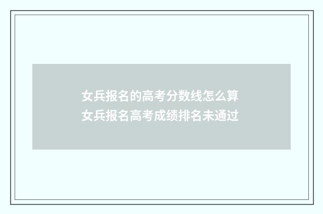 女兵报名的高考分数线怎么算 女兵报名高考成绩排名未通过