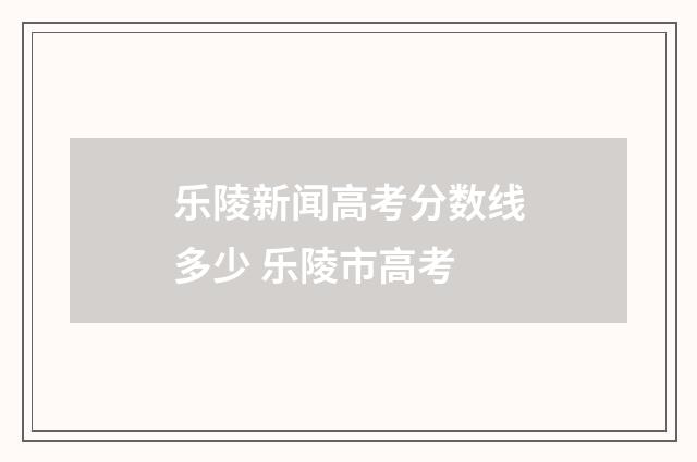 乐陵新闻高考分数线多少 乐陵市高考