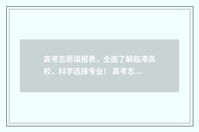 高考志愿填报表，全面了解临港高校，科学选择专业！ 高考志愿填报志愿表