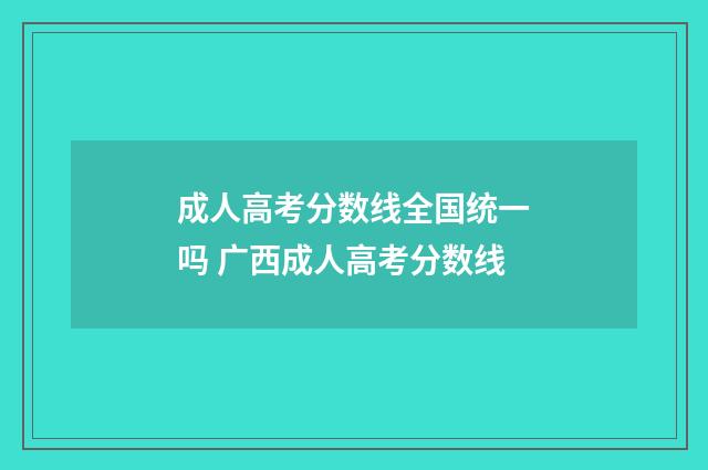 成人高考分数线全国统一吗 广西成人高考分数线