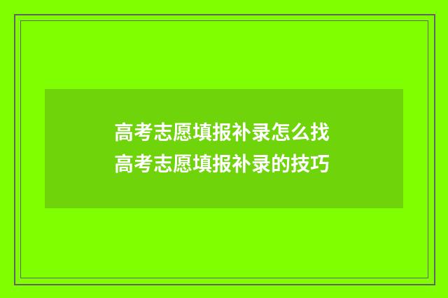 高考志愿填报补录怎么找 高考志愿填报补录的技巧