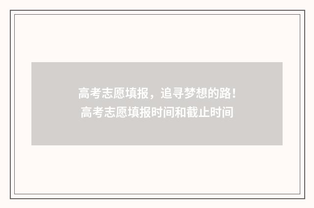 高考志愿填报，追寻梦想的路！ 高考志愿填报时间和截止时间
