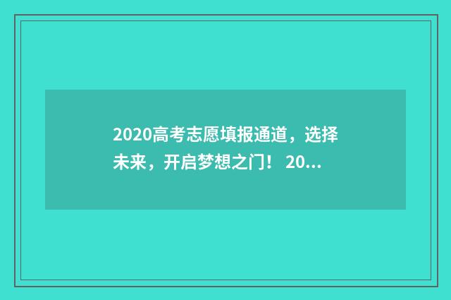 2020高考志愿填报通道,选择未来,开启梦想之门! 2020高考志愿填报志愿书指南