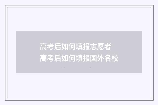 高考后如何填报志愿者 高考后如何填报国外名校