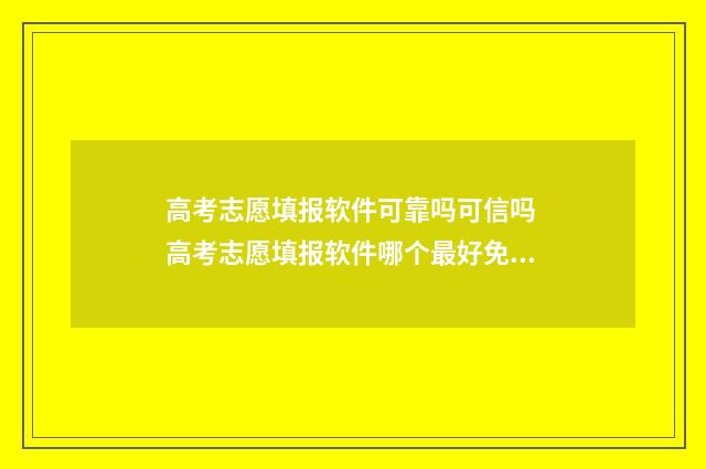 高考志愿填报软件可靠吗可信吗 高考志愿填报软件哪个最好免费