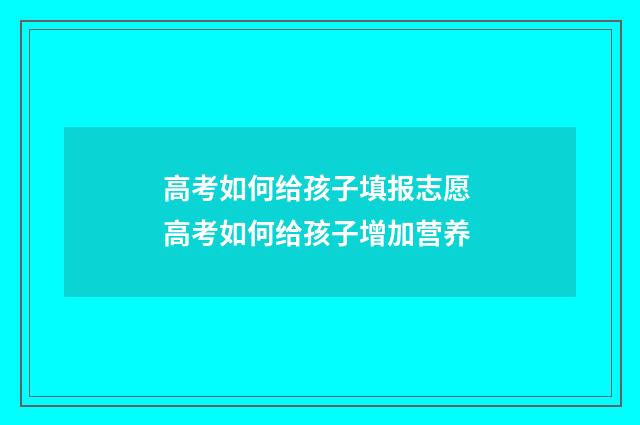 高考如何给孩子填报志愿 高考如何给孩子增加营养