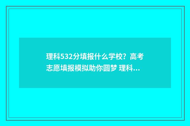 理科532分填报什么学校?高考志愿填报模拟助你圆梦 理科532分填报的学校