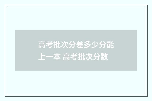 高考批次分差多少分能上一本 高考批次分数