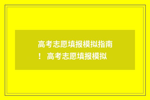 高考志愿填报模拟指南! 高考志愿填报模拟