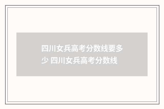 四川女兵高考分数线要多少 四川女兵高考分数线