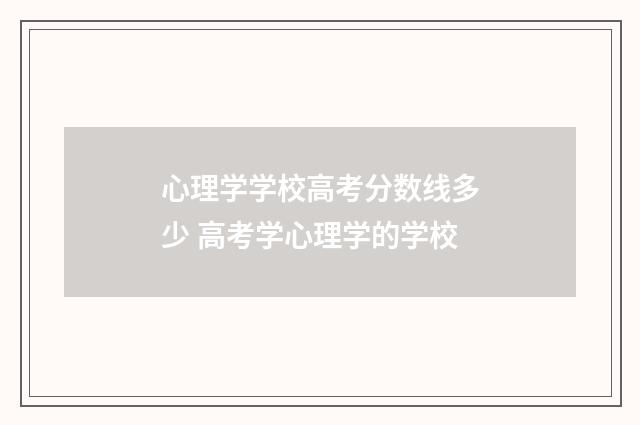 心理学学校高考分数线多少 高考学心理学的学校