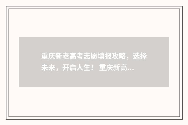 重庆新老高考志愿填报攻略，选择未来，开启人生！ 重庆新高考96个志愿