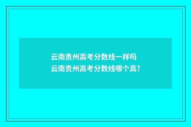 云南贵州高考分数线一样吗 云南贵州高考分数线哪个高?