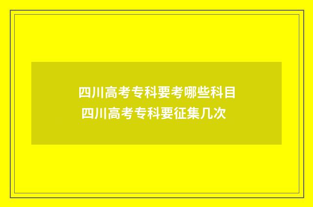 四川高考专科要考哪些科目 四川高考专科要征集几次