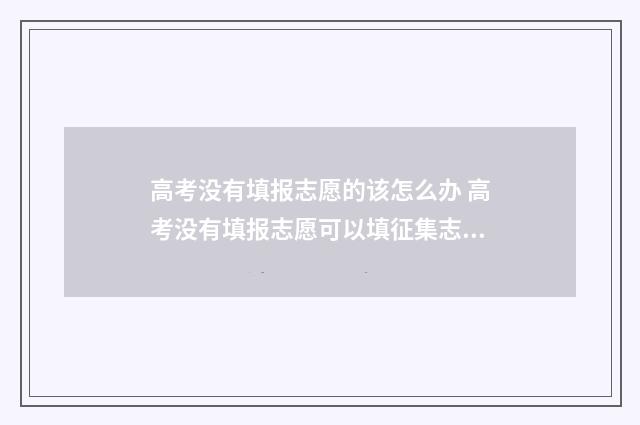 高考没有填报志愿的该怎么办 高考没有填报志愿可以填征集志愿吗