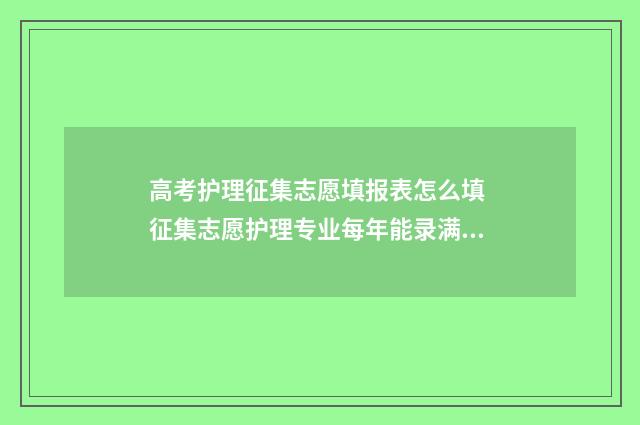 高考护理征集志愿填报表怎么填 征集志愿护理专业每年能录满吗