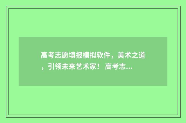 高考志愿填报模拟软件,美术之道,引领未来艺术家! 高考志愿填报模拟网站