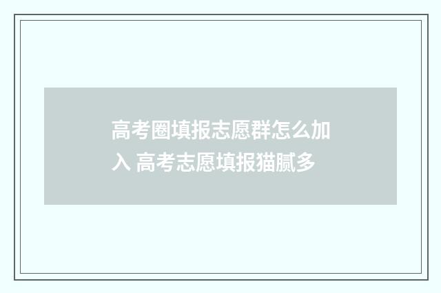 高考圈填报志愿群怎么加入 高考志愿填报猫腻多