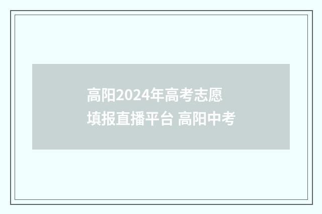 高阳2024年高考志愿填报直播平台 高阳中考