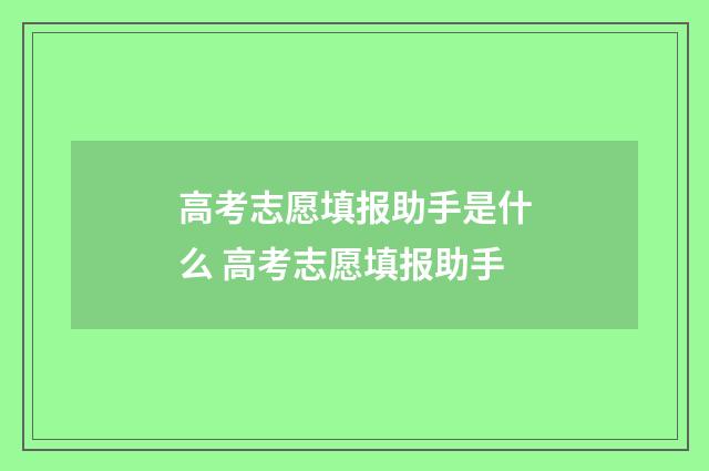 高考志愿填报助手是什么 高考志愿填报助手