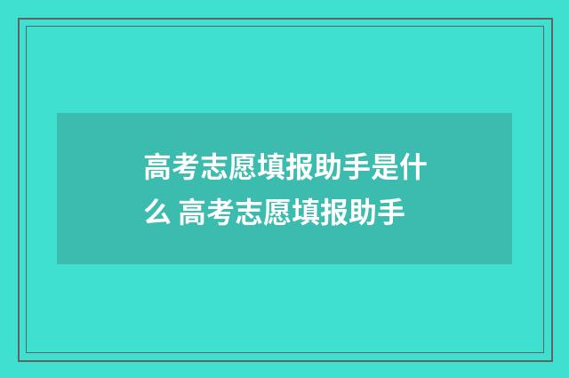 高考志愿填报助手是什么 高考志愿填报助手