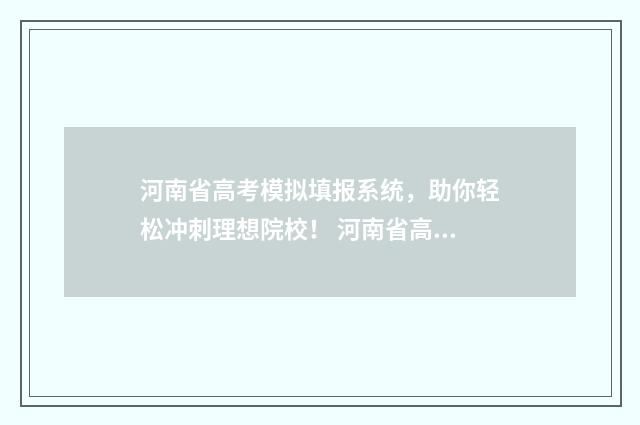河南省高考模拟填报系统，助你轻松冲刺理想院校！ 河南省高考模拟投档时间