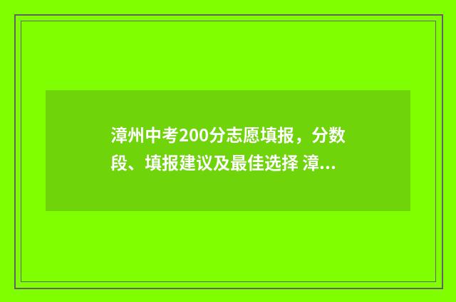 漳州中考200分志愿填报，分数段、填报建议及最佳选择 漳州中考200分有什么学校可读