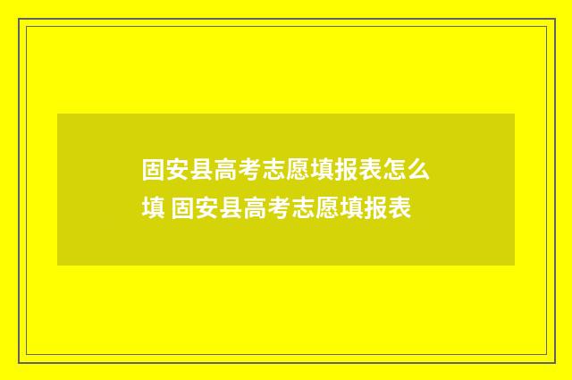 固安县高考志愿填报表怎么填 固安县高考志愿填报表