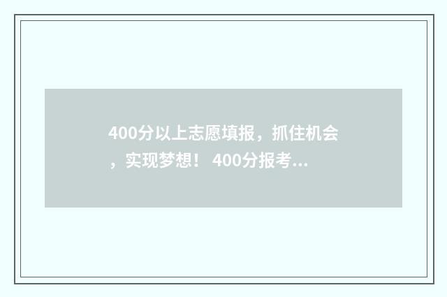 400分以上志愿填报，抓住机会，实现梦想！ 400分报考大学