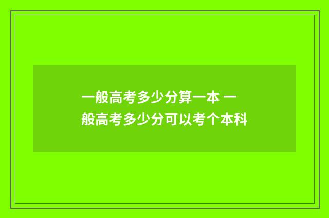一般高考多少分算一本 一般高考多少分可以考个本科
