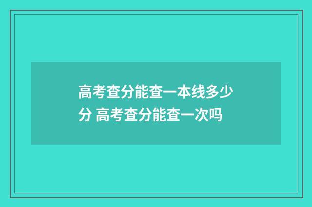 高考查分能查一本线多少分 高考查分能查一次吗