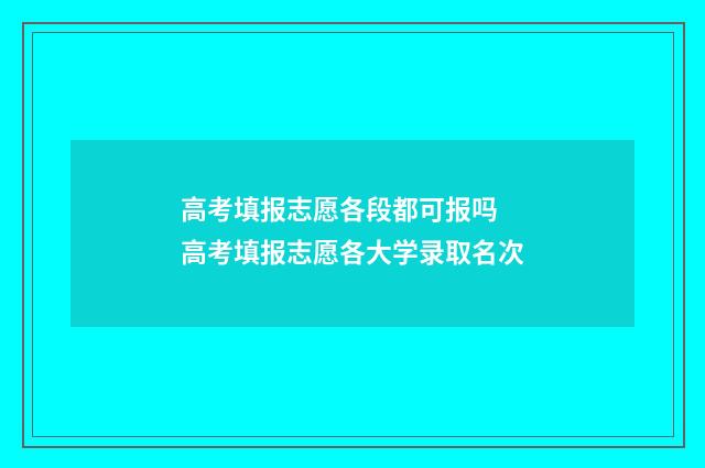 高考填报志愿各段都可报吗 高考填报志愿各大学录取名次