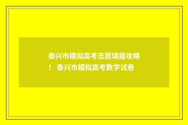 泰兴市模拟高考志愿填报攻略！ 泰兴市模拟高考数学试卷