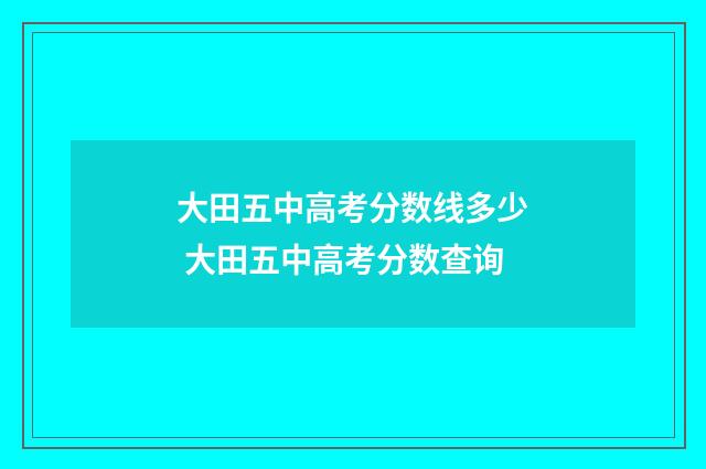 大田五中高考分数线多少 大田五中高考分数查询