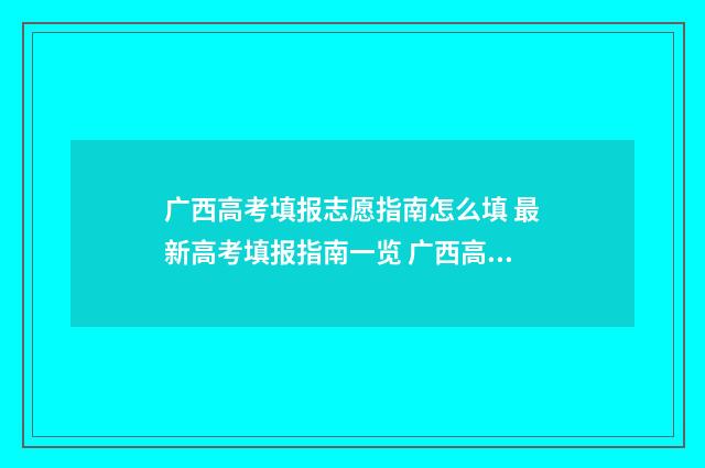 广西高考填报志愿指南怎么填 最新高考填报指南一览 广西高考填报志愿是平行志愿吗