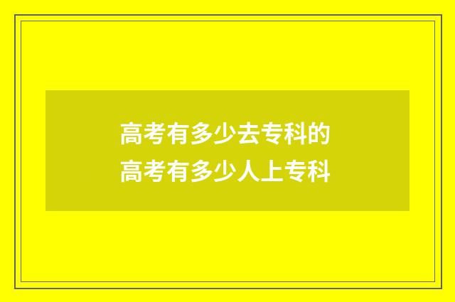 高考有多少去专科的 高考有多少人上专科