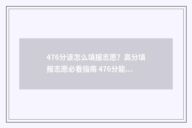 476分该怎么填报志愿？高分填报志愿必看指南 476分能报什么专业