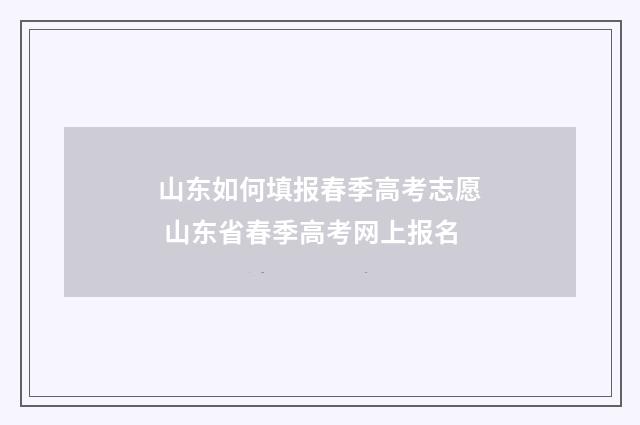 山东如何填报春季高考志愿 山东省春季高考网上报名