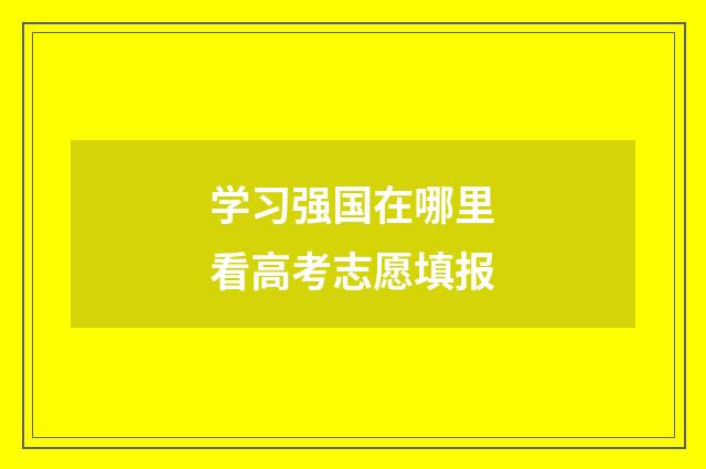 学习强国在哪里看高考志愿填报