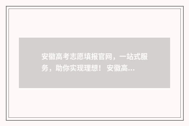 安徽高考志愿填报官网，一站式服务，助你实现理想！ 安徽高考志愿填报模板