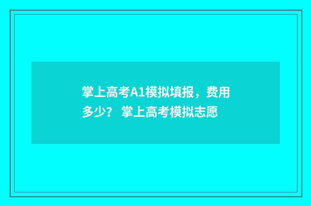 掌上高考A1模拟填报，费用多少？ 掌上高考模拟志愿