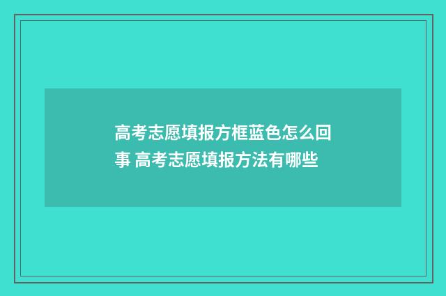 高考志愿填报方框蓝色怎么回事 高考志愿填报方法有哪些