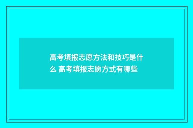 高考填报志愿方法和技巧是什么 高考填报志愿方式有哪些
