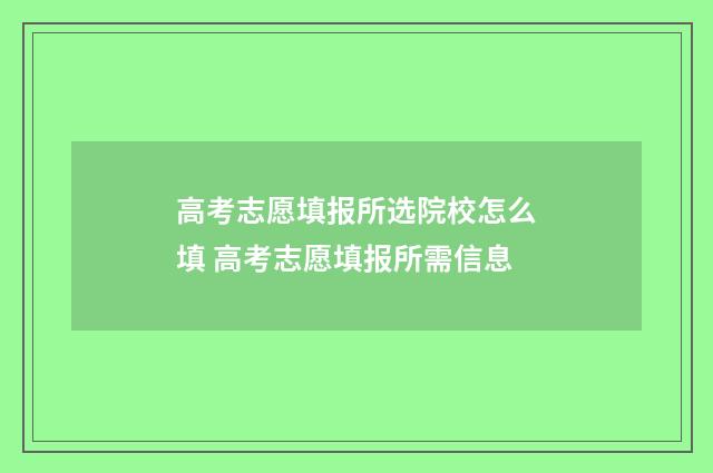 高考志愿填报所选院校怎么填 高考志愿填报所需信息