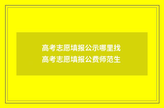 高考志愿填报公示哪里找 高考志愿填报公费师范生